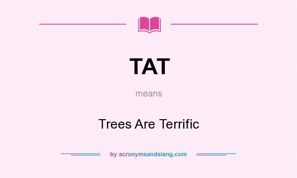 What does TAT mean? It stands for Trees Are Terrific