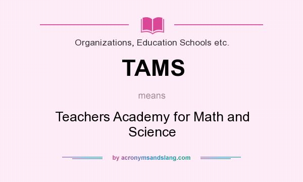 What does TAMS mean? It stands for Teachers Academy for Math and Science