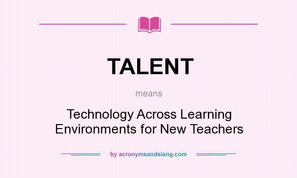 What does TALENT mean? It stands for Technology Across Learning Environments for New Teachers