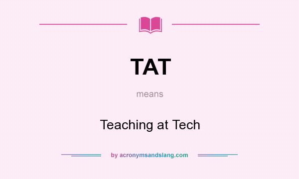 What does TAT mean? It stands for Teaching at Tech