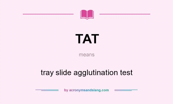 What does TAT mean? It stands for tray slide agglutination test