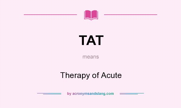 What does TAT mean? It stands for Therapy of Acute