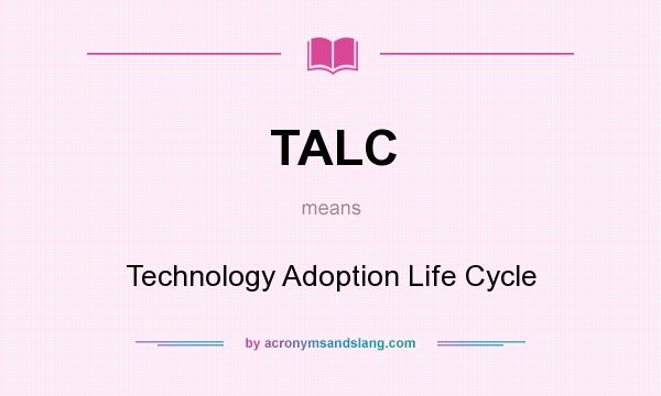 What does TALC mean? It stands for Technology Adoption Life Cycle