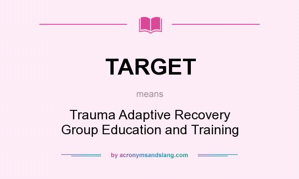 What does TARGET mean? It stands for Trauma Adaptive Recovery Group Education and Training
