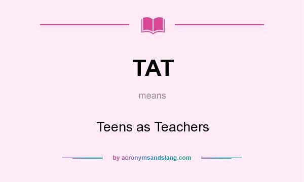 What does TAT mean? It stands for Teens as Teachers