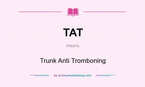 What does TAT mean? It stands for Trunk Anti Tromboning