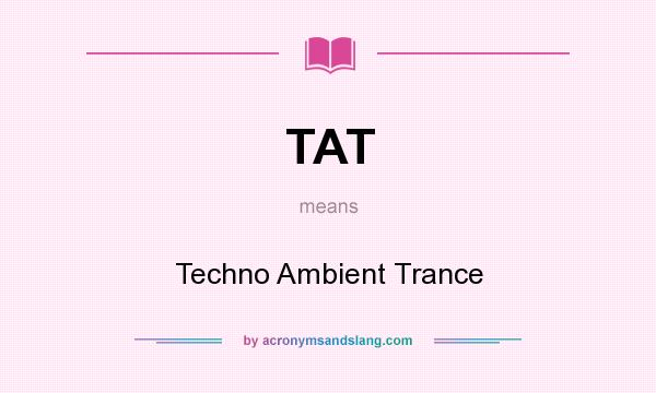 What does TAT mean? It stands for Techno Ambient Trance