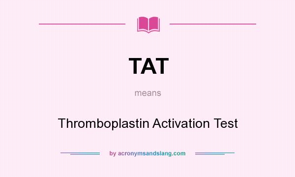 What does TAT mean? It stands for Thromboplastin Activation Test