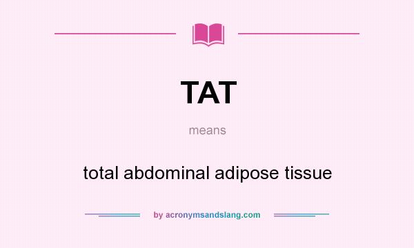 What does TAT mean? It stands for total abdominal adipose tissue
