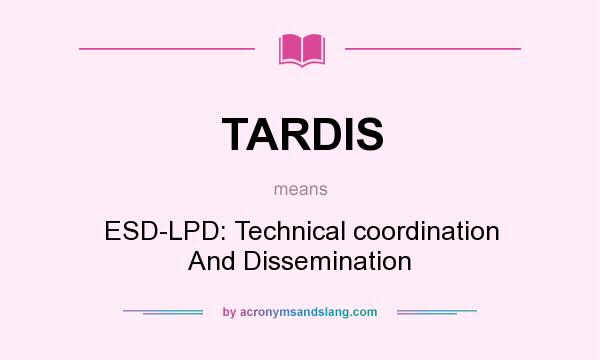 What does TARDIS mean? It stands for ESD-LPD: Technical coordination And Dissemination