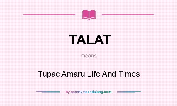 What does TALAT mean? It stands for Tupac Amaru Life And Times
