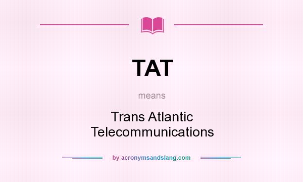 What does TAT mean? It stands for Trans Atlantic Telecommunications