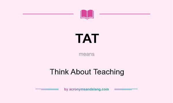 What does TAT mean? It stands for Think About Teaching