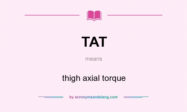 What does TAT mean? It stands for thigh axial torque
