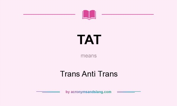 What does TAT mean? It stands for Trans Anti Trans