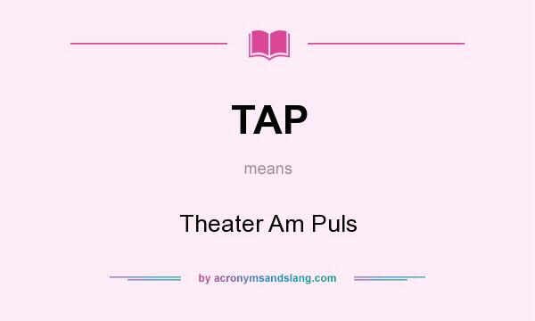 What does TAP mean? It stands for Theater Am Puls