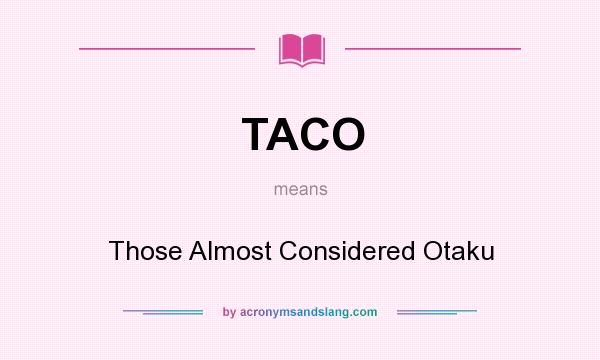 What does TACO mean? It stands for Those Almost Considered Otaku