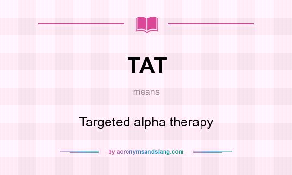 What does TAT mean? It stands for Targeted alpha therapy