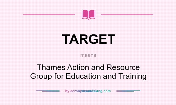 What does TARGET mean? It stands for Thames Action and Resource Group for Education and Training