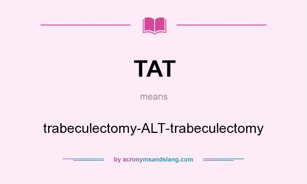 What does TAT mean? It stands for trabeculectomy-ALT-trabeculectomy