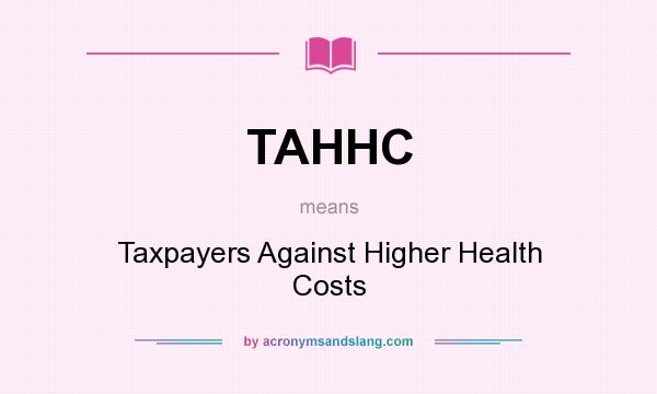 What does TAHHC mean? It stands for Taxpayers Against Higher Health Costs