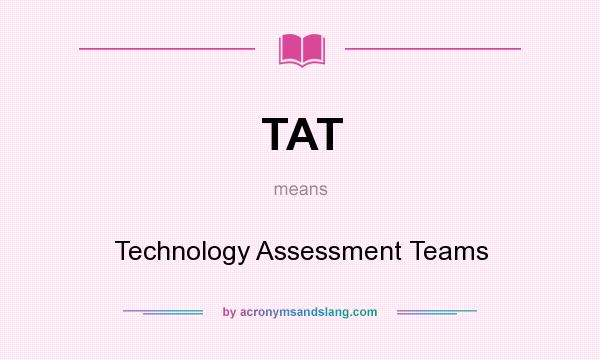 What does TAT mean? It stands for Technology Assessment Teams