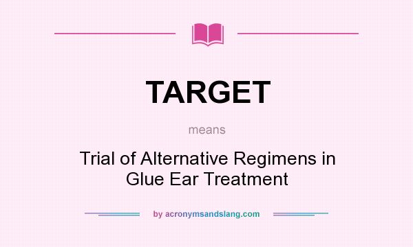 What does TARGET mean? It stands for Trial of Alternative Regimens in Glue Ear Treatment