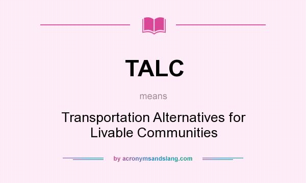 What does TALC mean? It stands for Transportation Alternatives for Livable Communities