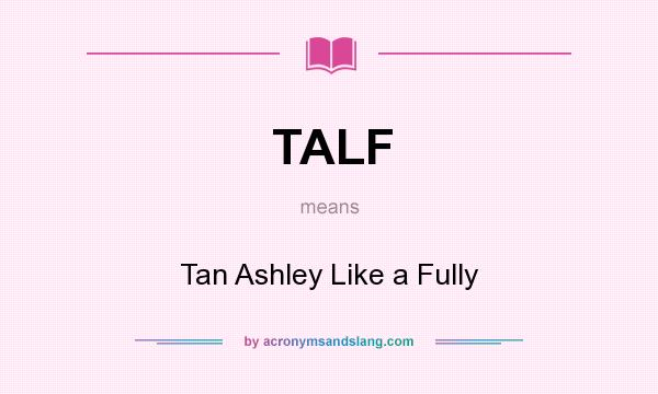 What does TALF mean? It stands for Tan Ashley Like a Fully
