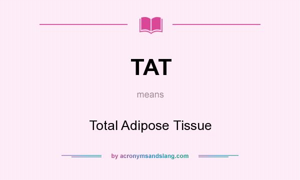 What does TAT mean? It stands for Total Adipose Tissue