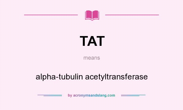 What does TAT mean? It stands for alpha-tubulin acetyltransferase