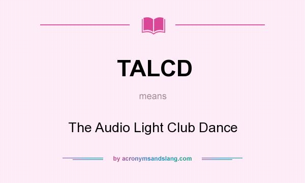 What does TALCD mean? It stands for The Audio Light Club Dance