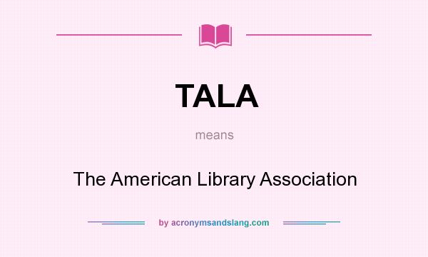 What does TALA mean? It stands for The American Library Association