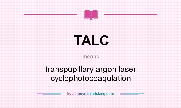 What does TALC mean? It stands for transpupillary argon laser cyclophotocoagulation