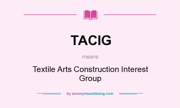 What does TACIG mean? It stands for Textile Arts Construction Interest Group
