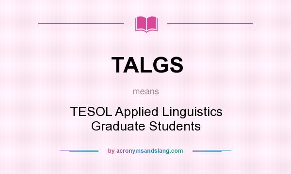 What does TALGS mean? It stands for TESOL Applied Linguistics Graduate Students