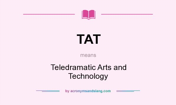 What does TAT mean? It stands for Teledramatic Arts and Technology