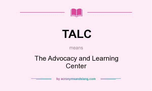 What does TALC mean? It stands for The Advocacy and Learning Center