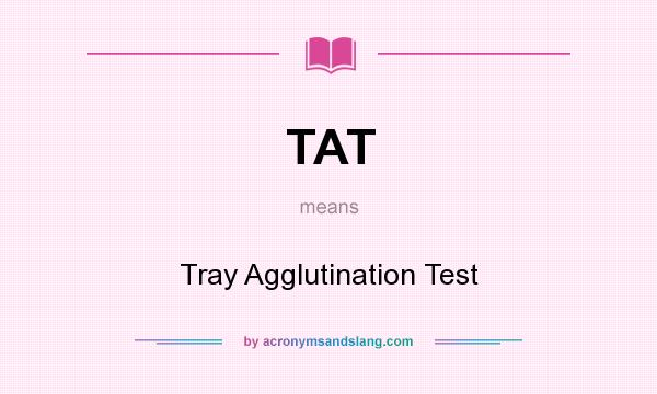 What does TAT mean? It stands for Tray Agglutination Test