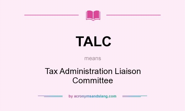 What does TALC mean? It stands for Tax Administration Liaison Committee