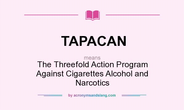 What does TAPACAN mean? It stands for The Threefold Action Program Against Cigarettes Alcohol and Narcotics