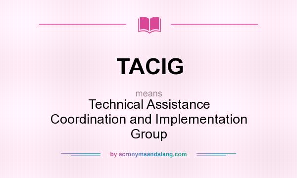 What does TACIG mean? It stands for Technical Assistance Coordination and Implementation Group