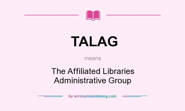 What does TALAG mean? It stands for The Affiliated Libraries Administrative Group
