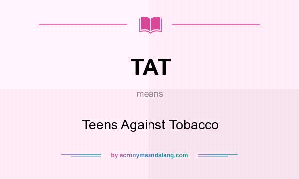 What does TAT mean? It stands for Teens Against Tobacco