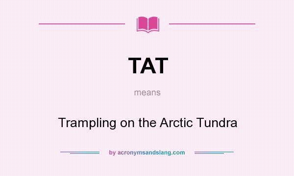 What does TAT mean? It stands for Trampling on the Arctic Tundra