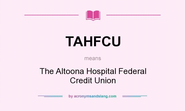What does TAHFCU mean? It stands for The Altoona Hospital Federal Credit Union