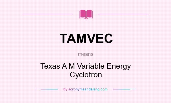 What does TAMVEC mean? It stands for Texas A M Variable Energy Cyclotron