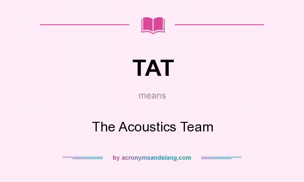 What does TAT mean? It stands for The Acoustics Team