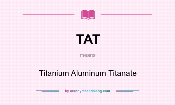 What does TAT mean? It stands for Titanium Aluminum Titanate