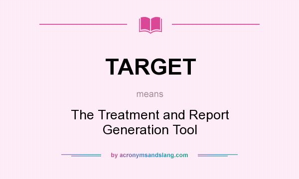 What does TARGET mean? It stands for The Treatment and Report Generation Tool